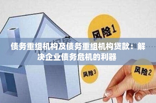 债务重组机构及债务重组机构贷款：解决企业债务危机的利器